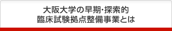 大阪大学の早期・探索的臨床試験拠点整備事業とは